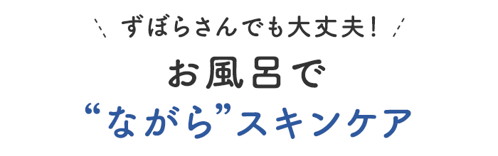 忙しい日も、 頑張りたくない日も。
ずぼらさんでも続けられる美肌習慣