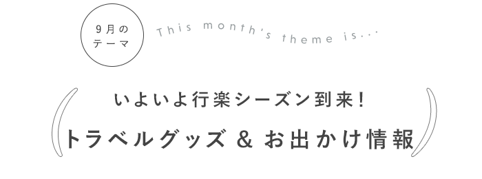 いよいよ行楽シーズン到来!
トラベルグッズ&お出かけ情報