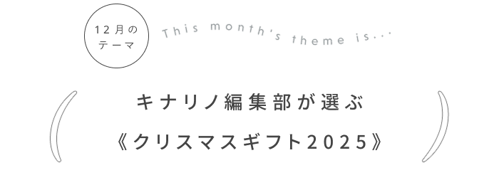 キナリノ編集部が選ぶ《クリスマスギフト2025》
〜自分へのご褒美・大切な人への贈り物に〜