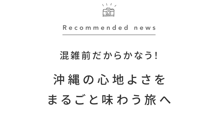 《今週の旅だより》夏本番前の沖縄で、ひと味違う島時間を