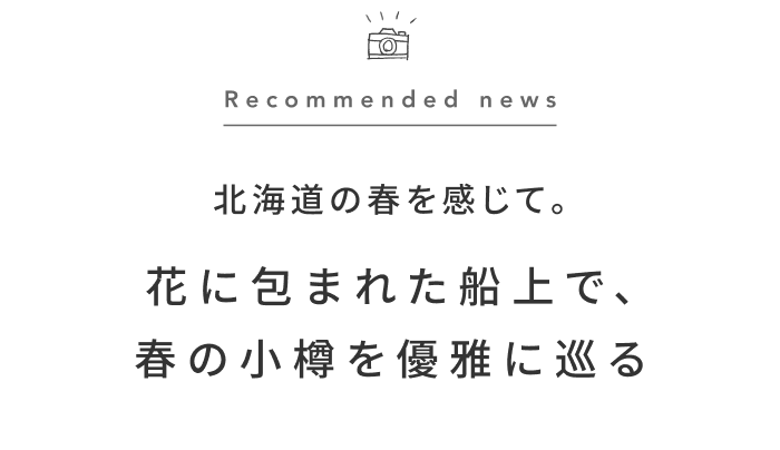 《今週の旅だより》新緑の小樽運河をクルージング。花に囲まれた特別なティータイム